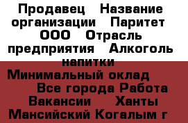 Продавец › Название организации ­ Паритет, ООО › Отрасль предприятия ­ Алкоголь, напитки › Минимальный оклад ­ 21 000 - Все города Работа » Вакансии   . Ханты-Мансийский,Когалым г.